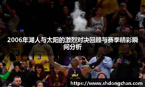 2006年湖人与太阳的激烈对决回顾与赛季精彩瞬间分析