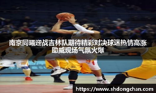 南京同曦迎战吉林队期待精彩对决球迷热情高涨助威现场气氛火爆