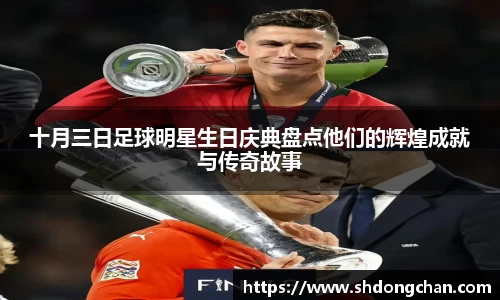十月三日足球明星生日庆典盘点他们的辉煌成就与传奇故事