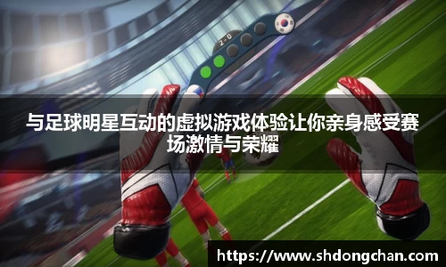 与足球明星互动的虚拟游戏体验让你亲身感受赛场激情与荣耀
