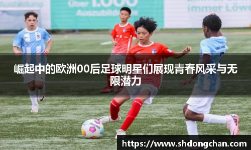 崛起中的欧洲00后足球明星们展现青春风采与无限潜力