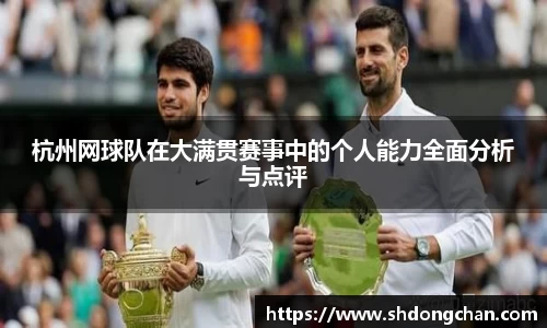 杭州网球队在大满贯赛事中的个人能力全面分析与点评