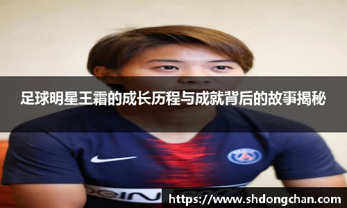 足球明星王霜的成长历程与成就背后的故事揭秘