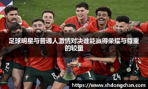 足球明星与普通人激情对决谁能赢得荣耀与尊重的较量